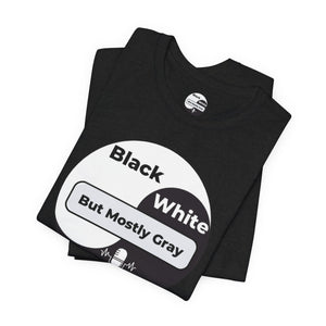 Black, White but Mostly Gray- Unisex T-Shirt