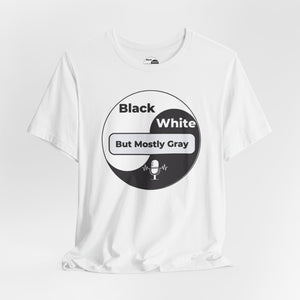 Black, White but Mostly Gray- Unisex T-Shirt